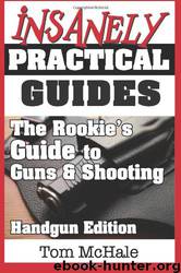 The Rookie's Guide to Guns and Shooting, Handgun Edition: What You Need to Know to Buy, Shoot and Care for a Handgun by Tom McHale