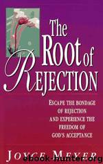 The Root of Rejection: Escape the Bondage of Rejection and Experience the Freedom of God's Acceptance by Joyce Meyer
