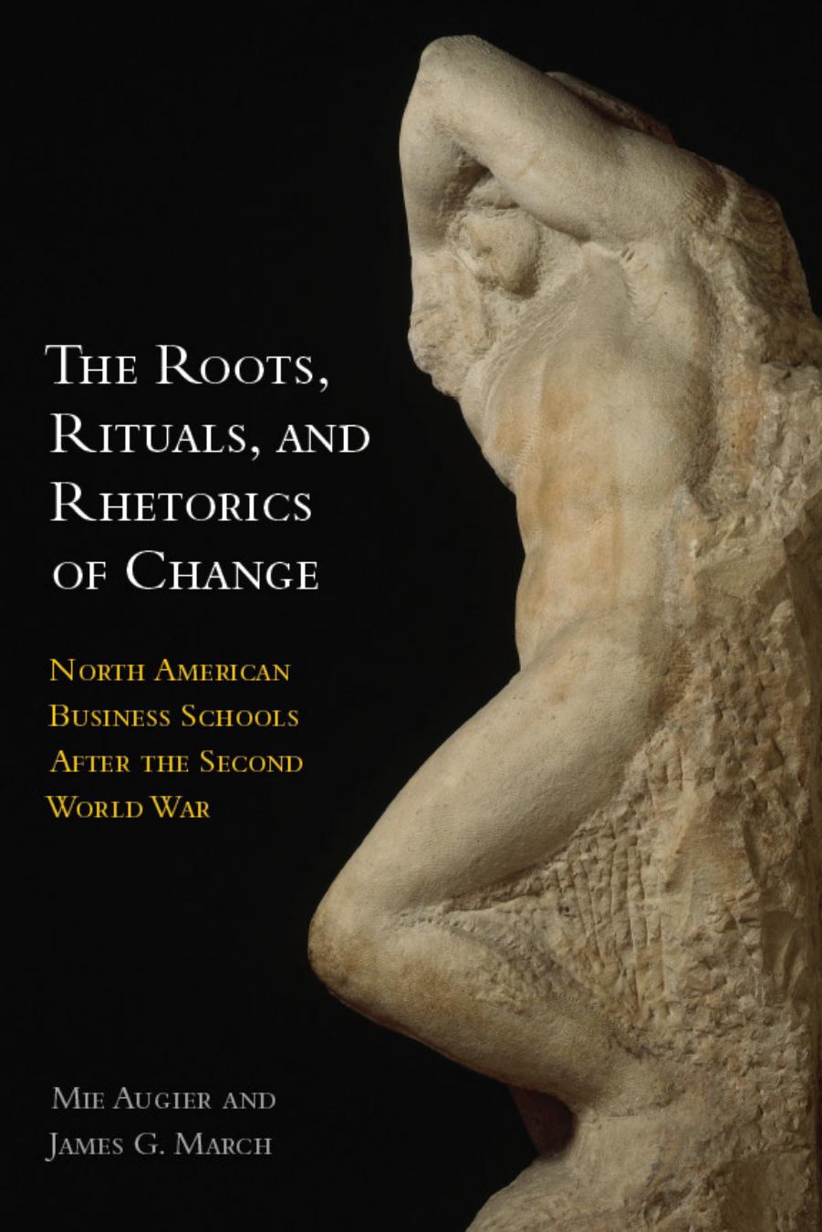 The Roots, Rituals, and Rhetorics of Change : North American Business Schools after the Second World War by Mie Augier; James G. March