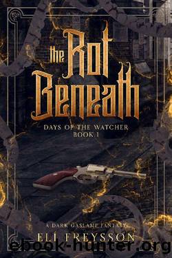 The Rot Beneath: A Dark Gaslamp Fantasy (Days of the Watcher Book 1) by Eli Freysson