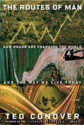 The Routes of Man: How Roads Are Changing the World and the Way We Live Today by Ted Conover