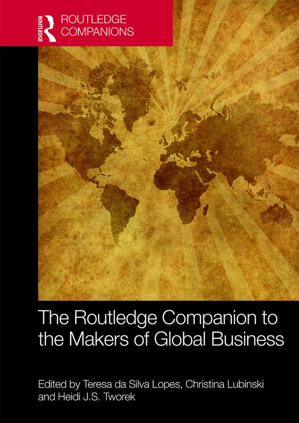 The Routledge Companion to the Makers of Global Business by Teresa da Silva Lopes Christina Lubinski Heidi J S Tworek