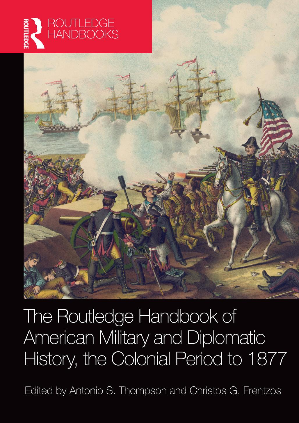 The Routledge Handbook of American Military and Diplomatic History: The Colonial Period to 1877 by Frentzos Christos G. Thompson Antonio S