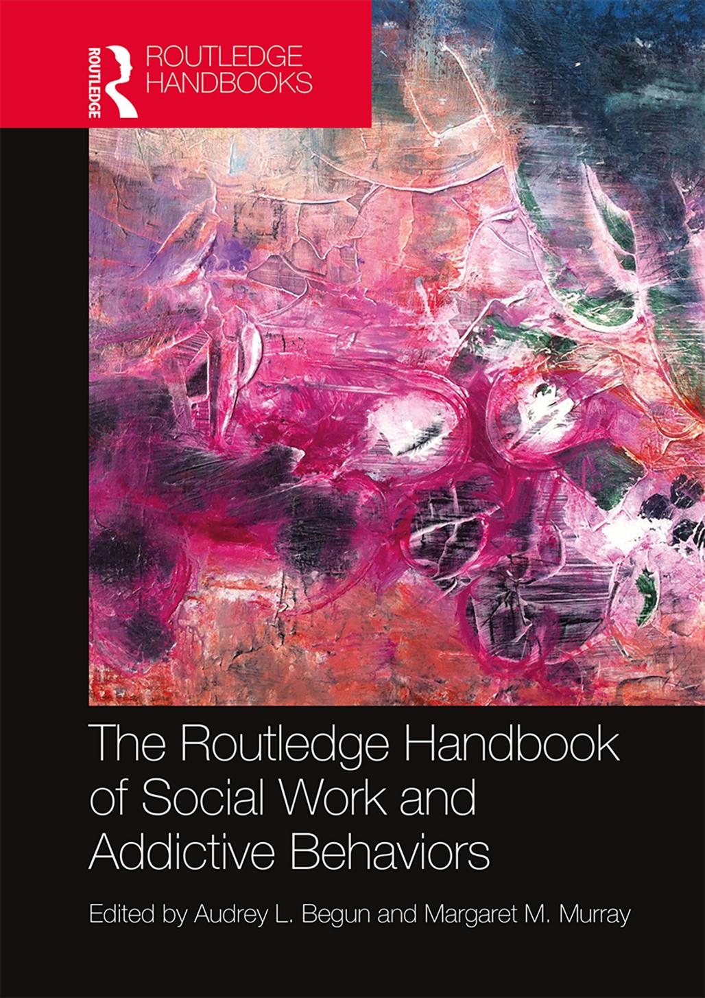 The Routledge Handbook of Social Work and Addictive Behaviors by Audrey L. Begun Margaret M. Murray