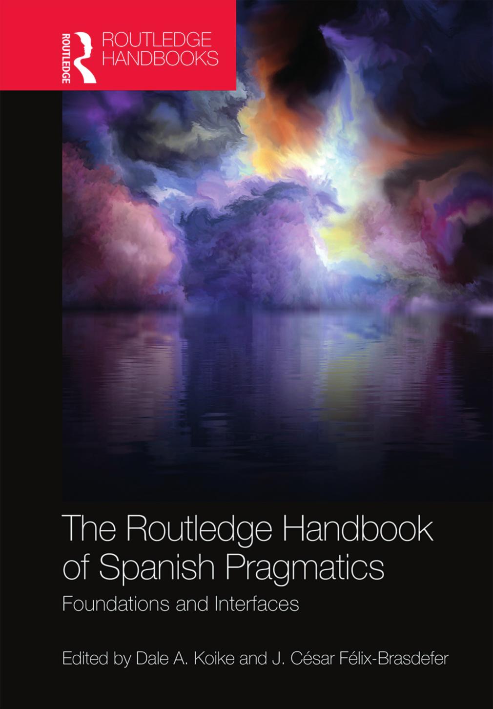 The Routledge Handbook of Spanish Pragmatics: Foundations and Interfaces by Dale A. Koike (editor) J. Cesar Felix-Brasdefer (editor)
