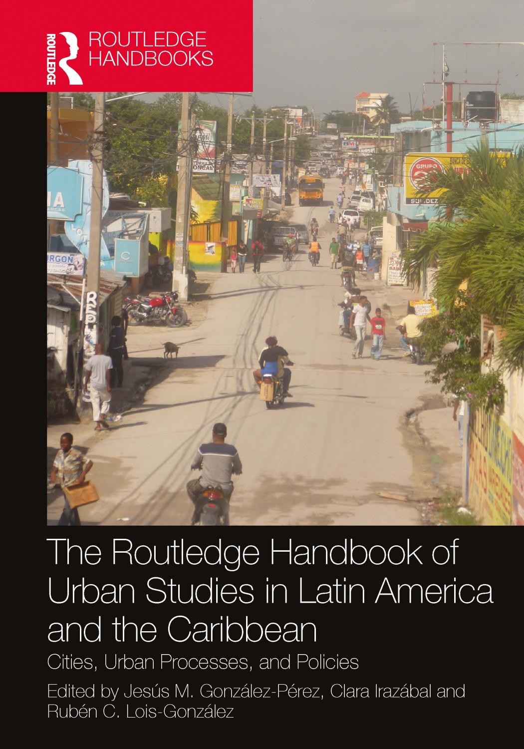 The Routledge Handbook of Urban Studies in Latin America and the Caribbean; Cities, Urban Processes, and Policies by Jesús M. González-Pérez & Clara Irazábal & Rubén C. Lois-González