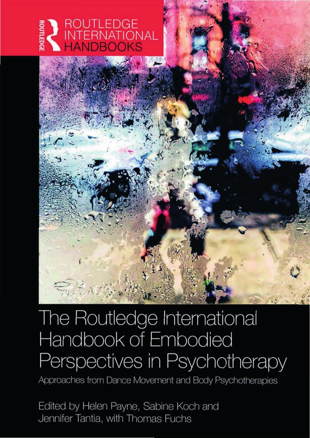 The Routledge International Handbook of Embodied Perspectives in Psychotherapy: Approaches from Dance Movement and Body Psychotherapies by Helen Payne Sabine Koch Jennifer Tantia Thomas Fuchs