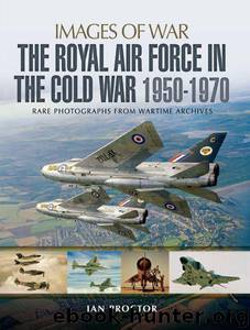 The Royal Air Force in the Cold War 1950-1970: Rare Photographs from Wartime Archives (Images of War) by Ian Proctor
