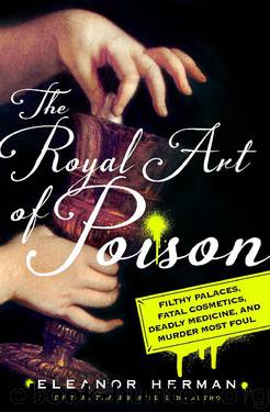 The Royal Art of Poison- Filthy Palaces, Fatal Cosmetics, Deadly Medicine, and Murder Most Foul by Eleanor Herman