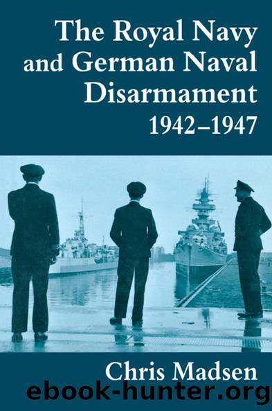 The Royal Navy and German Naval Disarmament 1942-1947 by Chris Madsen