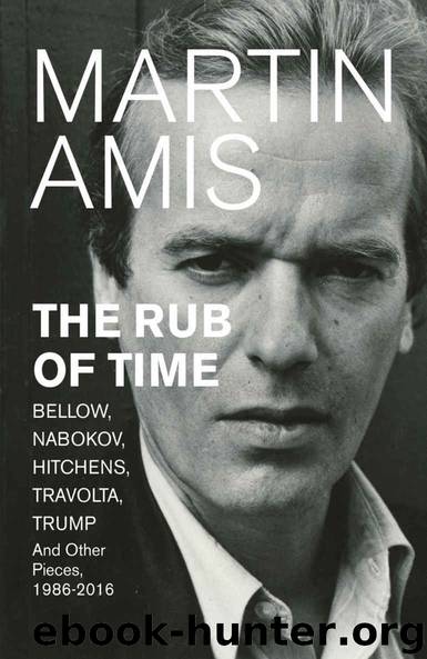 The Rub of Time: Bellow, Nabokov, Hitchens, Travolta, Trump. Essays and Reportage, 1994-2016 by Amis Martin