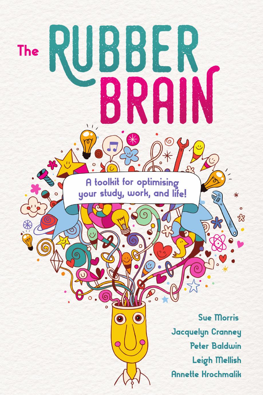 The Rubber Brain: A toolkit for optimising your study, work, and life! by Sue Morris Jacquelyn Cranney Peter Baldwin Leigh Mellish Annette Krochmalik