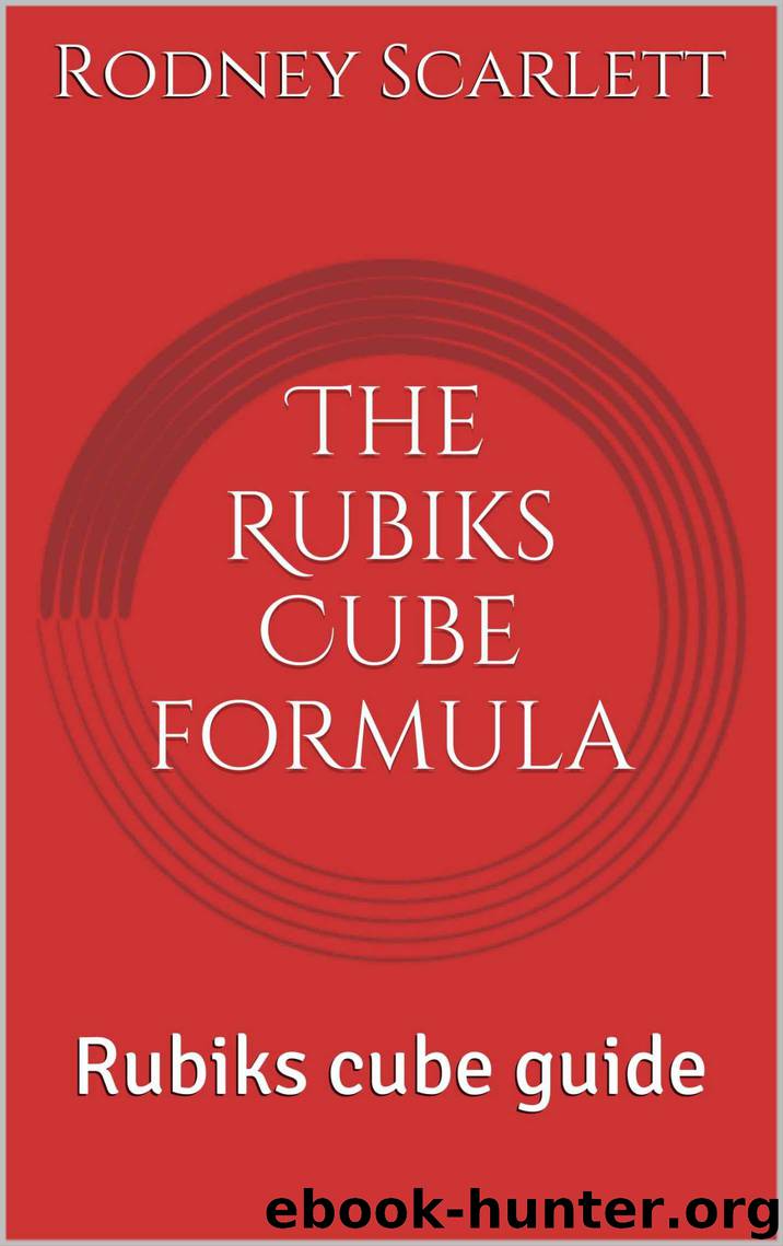 The Rubiks Cube formula: Rubiks Cube guide by Scarlett Rodney
