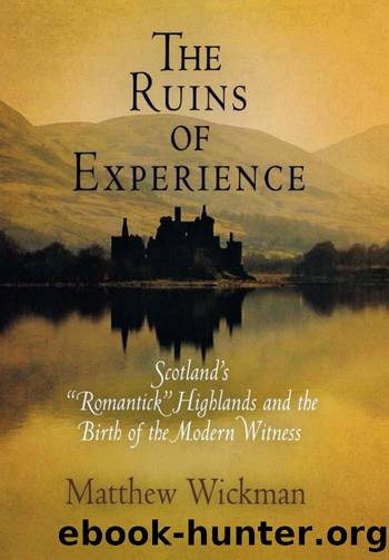 The Ruins of Experience : Scotland's Romantick Highlands and the Birth of the Modern Witness by Matthew Wickman