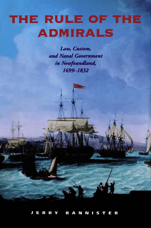 The Rule of the Admirals : Law, Custom, and Naval Government in Newfoundland, 1699-1832 by Jerry Bannister