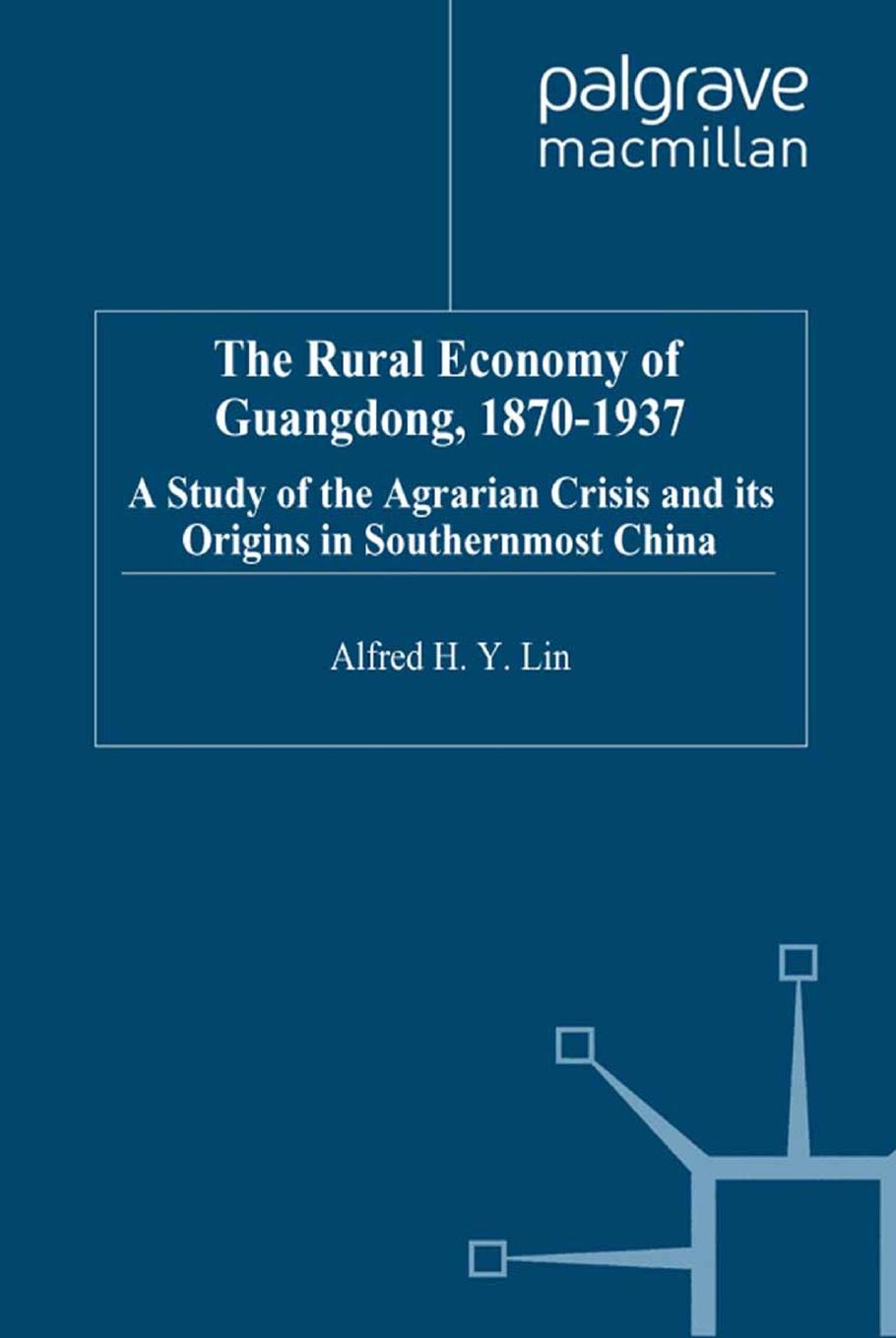 The Rural Economy of Guangdong, 1870-1937: A Study of the Agrarian Crisis and its Origins in Southernmost China by Alfred H Y Lin (auth.)
