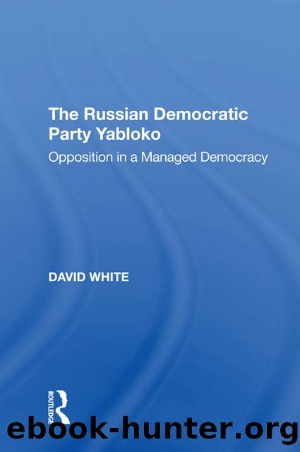 The Russian Democratic Party Yabloko: Opposition in a Managed Democracy by David White