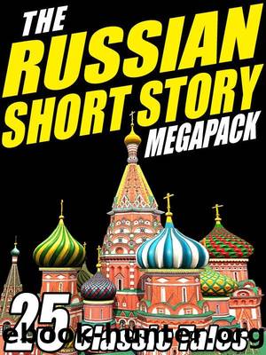 The Russian Short Story Megapack: 25 Classic Tales by Fyodor Dostoyevsky & Leo N. Tolstoy
