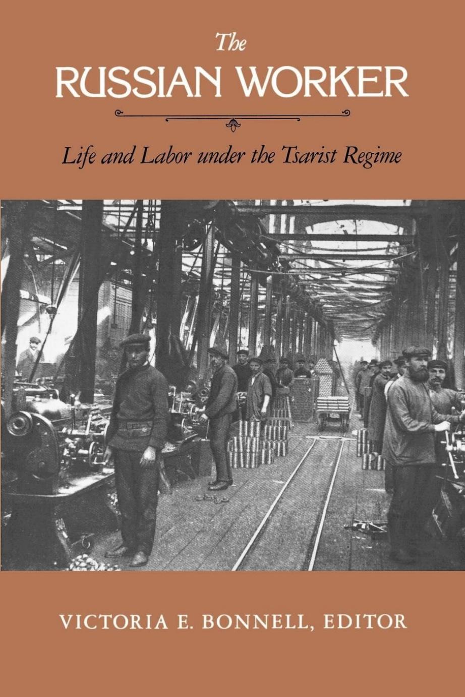 The Russian Worker: Life and Labor Under the Tsarist Regime by Victoria E. Bonnell (editor)