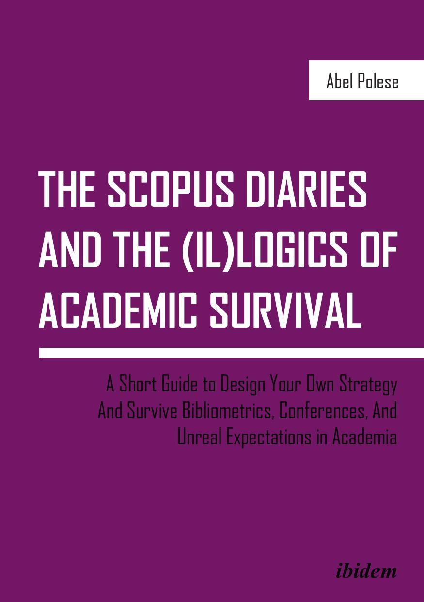 The SCOPUS Diaries and the (il)logics of Academic Survival: A Short Guide to Design Your Own Strategy and Survive Bibliometrics, Conferences, and Unreal Expectations in Academia by Abel Polese