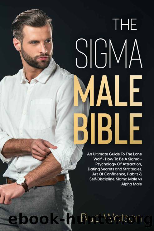 The SIGMA MALE BIBLE: An Ultimate Guide to the Lone Wolf - How to Be a Sigma - Psychology of Attraction, Dating Secrets and Strategies. Art of Confidence, Habits & Self-Discipline. Sigma vs Alpha by Bud Watson