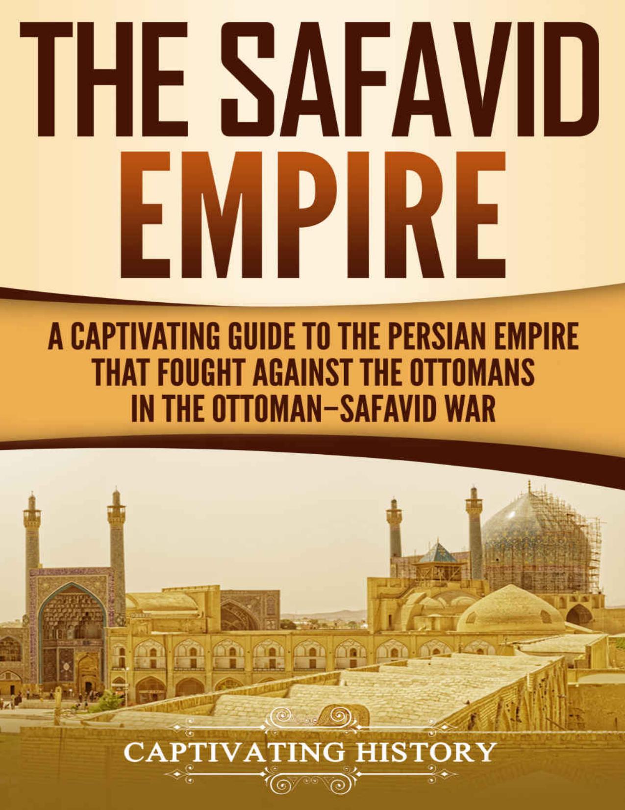 The Safavid Empire: A Captivating Guide to the Persian Empire That Fought Against the Ottomans in the OttomanâSafavid War by Captivating History