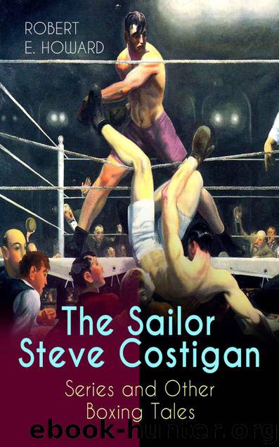 The Sailor Steve Costigan Series and Other Boxing Tales: The Iron Man, Vikings of the Gloves, Breed of Battle, The Apparition in the Prize Ring, Alleys ... Grudge, Fist and Fang and many more by Howard Robert E