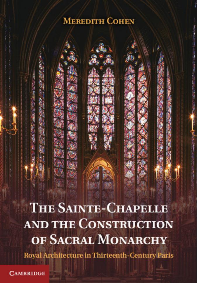 The Sainte-Chapelle and the construction of sacral monarchy: royal architecture in thirteenth-century Paris by Cohen Meredith