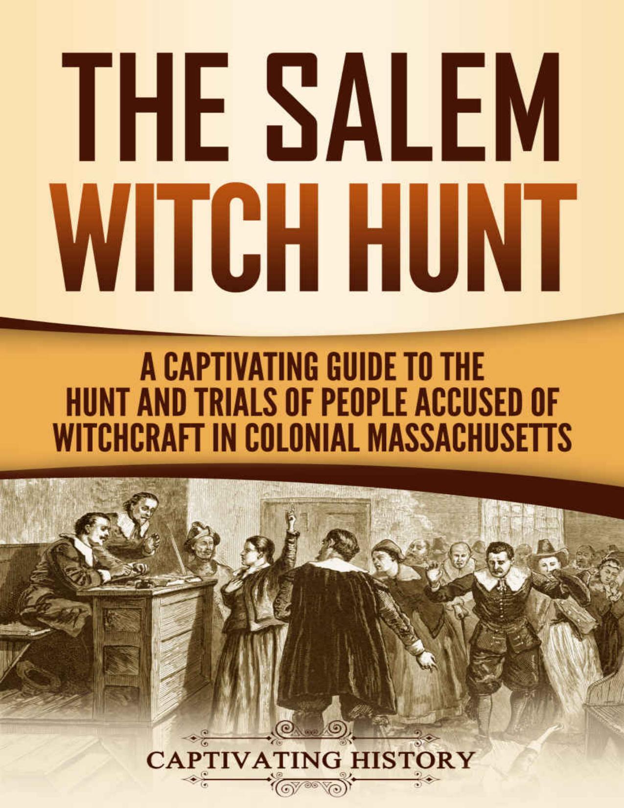 The Salem Witch Hunt: A Captivating Guide to the Hunt and Trials of People Accused of Witchcraft in Colonial Massachusetts (Captivating History) by Captivating History