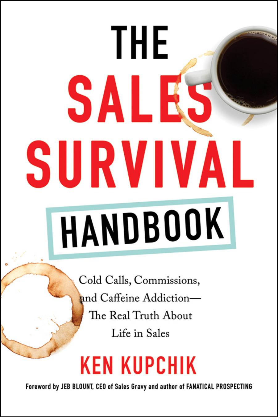 The Sales Survival Handbook : Cold Calls, Commissions, and Caffeine Addiction--The Real Truth About Life in Sales by Ken Kupchik