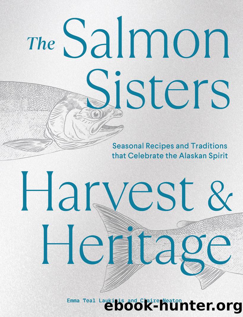 The Salmon Sisters: Harvest & Heritage: Seasonal Recipes and Traditions that Celebrate the Alaskan Spirit by Emma Teal Laukitis & Claire Neaton