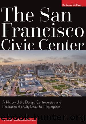 The San Francisco Civic Center: A History of the Design, Controversies, and Realization of a City Beautiful Masterpiece by James W. Haas