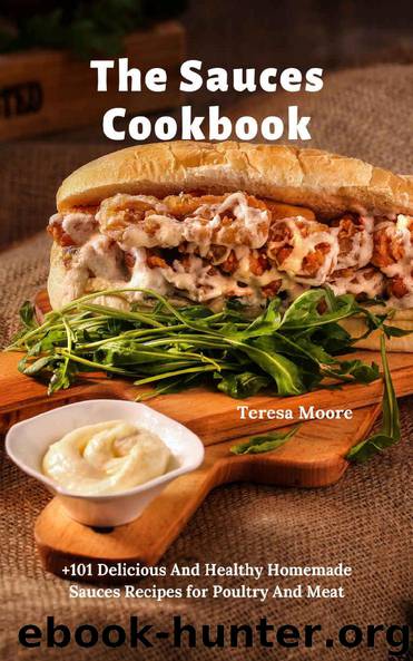 The Sauces Cookbook: +101 Delicious And Healthy Homemade Sauces Recipes for Poultry And Meat (Delicious Recipes Book 110) by Teresa Moore