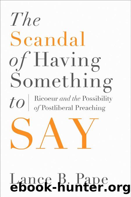 The Scandal of Having Something to Say: Ricoeur and the Possibility of Postliberal Preaching by Lance B. Pape
