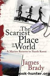 The Scariest Place in the World: A Marine Returns to North Korea by James Brady
