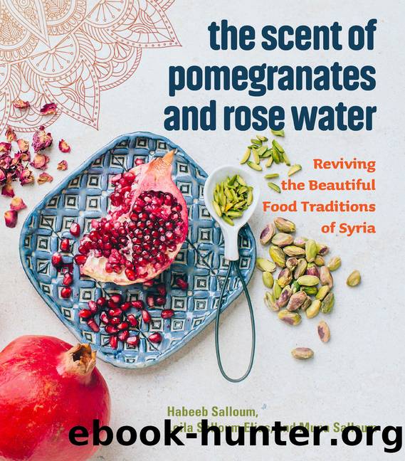The Scent of Pomegranates and Rose Water: Reviving the Beautiful Food Traditions of Syria by Habeeb Salloum Leila Salloum Elias and Muna Salloum