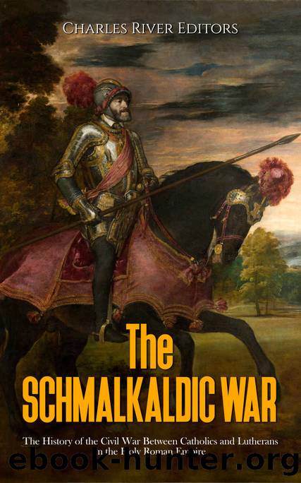 The Schmalkaldic War: The History of the Civil War Between Catholics and Lutherans in the Holy Roman Empire by Charles River Editors