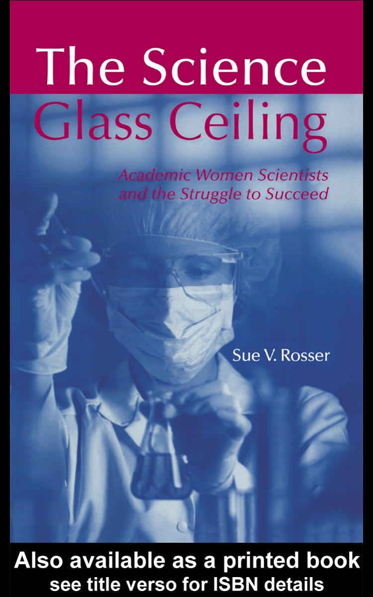The Science Glass Ceiling: Academic Women Scientists and the Struggle to Succeed by Sue V. Rosser