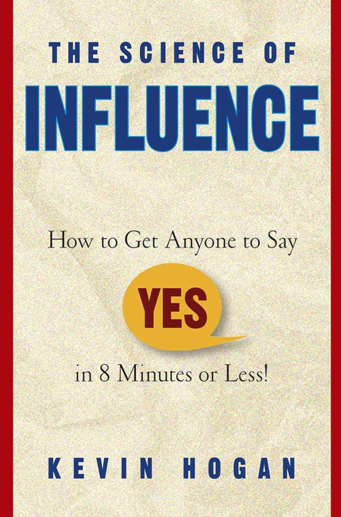 The Science of Influence: How to Get Anyone to Say "Yes" in 8 Minutes or Less! by Kevin Hogan