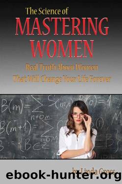The Science of Mastering Women: Real Truth About Women That Will Change Your Life Forever. (DT4M, Dating Tips for Men. Book 2) by Linda Gross