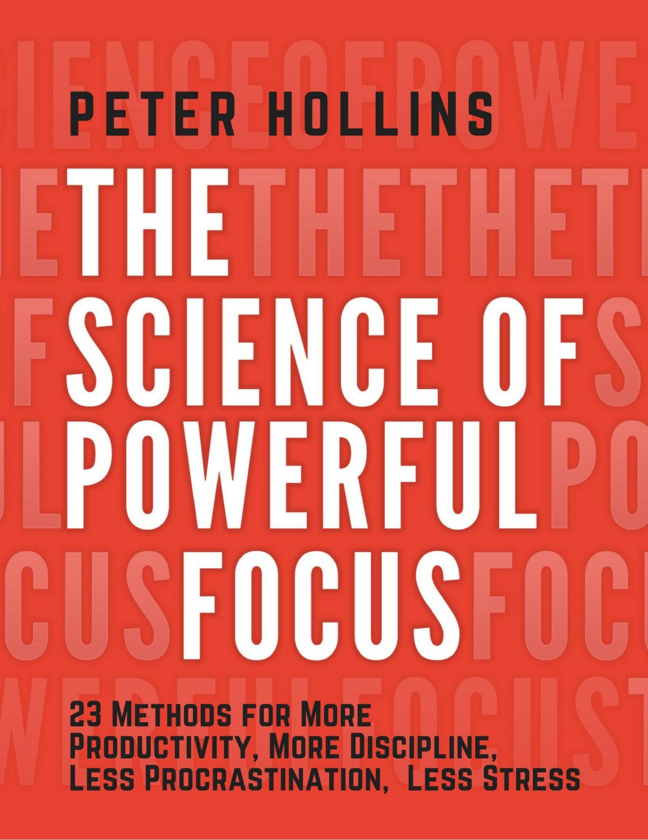 The Science of Powerful Focus: 23 Methods for More Productivity, More Discipline, Less Procrastination, and Less Stress by Hollins Peter