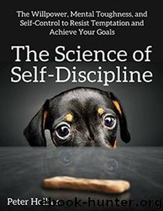 The Science of Self-Discipline: The Willpower, Mental Toughness, and Self-Control to Resist Temptation and Achieve Your Goals by Peter Hollins