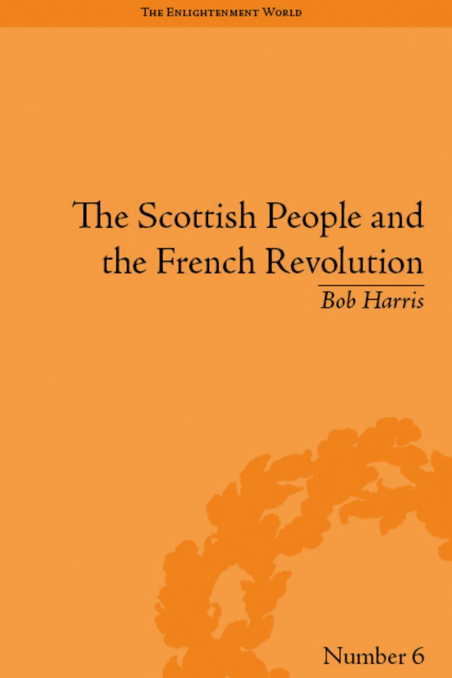 The Scottish People and the French Revolution (Enlightenment World: Political and Intelledtual History of the Long Eighteenth Century) by Bob Harris