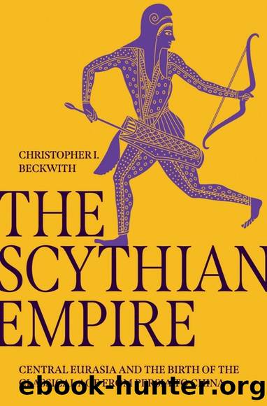 The Scythian Empire: Central Eurasia and the Birth of the Classical Age From Persia to China by Christopher I. Beckwith