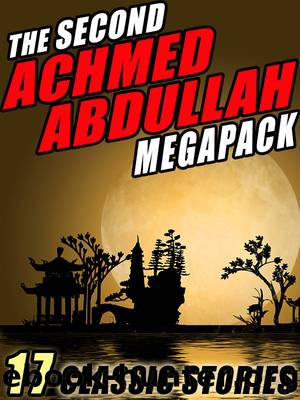 The Second Achmed Abdullah Megapack: 17 Classic Stories by Achmed Abdullah