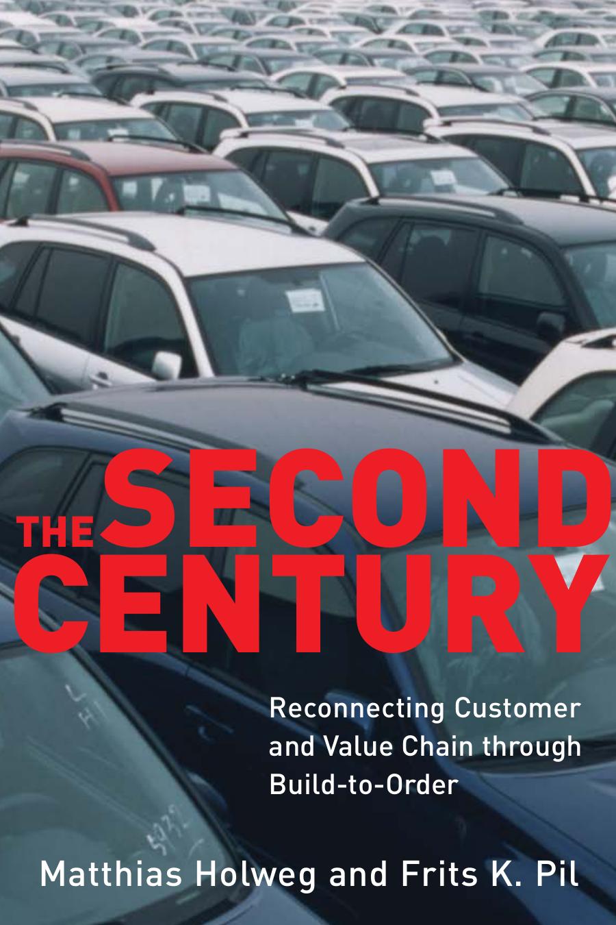 The Second Century: Reconnecting Customer and Value Chain through Build-to-Order; Moving beyond Mass and Lean Production in the Auto Industry by Matthias Holweg Frits K. Pil