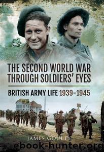 The Second World War Through Soldiers' Eyes by James Goulty