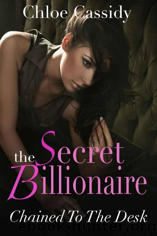 The Secret Billionaire: Chained To The Desk (Part One) (A BDSM And Domination Erotic Romance Novelette) by Chloe Cassidy