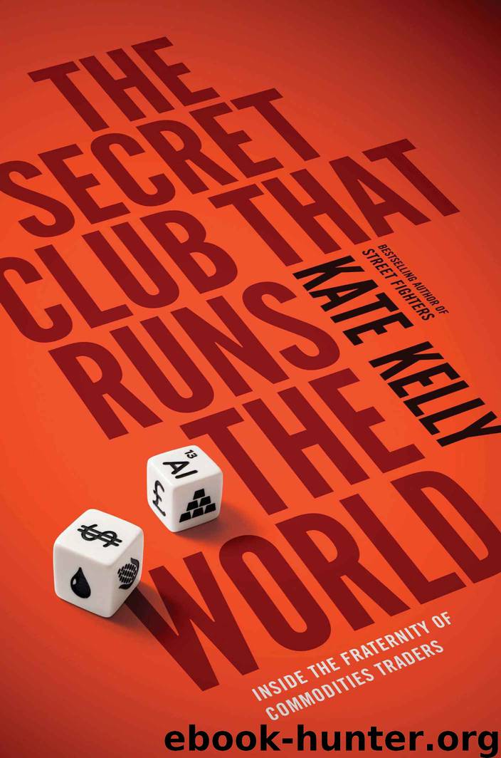 The Secret Club That Runs the World: Inside the Fraternity of Commodity Traders by Kate Kelly