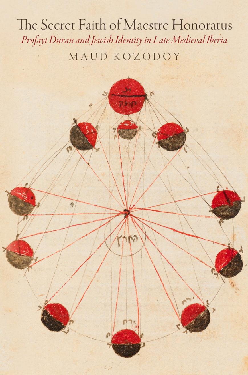 The Secret Faith of Maestre Honoratus: Profayt Duran and Jewish Identity in Late Medieval Iberia by Unknow